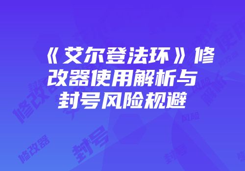 《艾尔登法环》修改器使用解析与封号风险规避