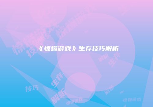 《惊爆游戏》生存技巧解析