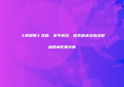 《阴阳师》攻略：章节妖怪、探索副本怪物及御魂副本配置详解