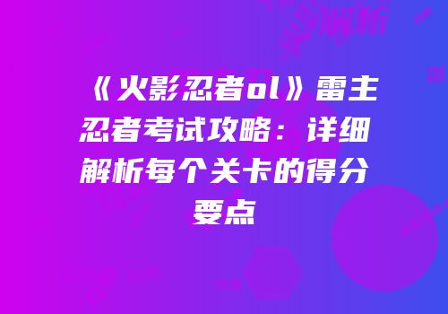 《火影忍者ol》雷主忍者考试攻略：详细解析每个关卡的得分要点