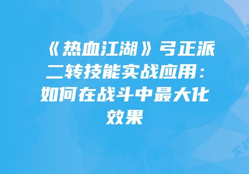 《热血江湖》弓正派二转技能实战应用：如何在战斗中最大化效果