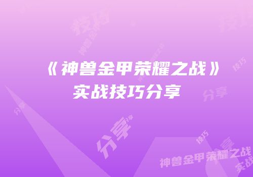 《神兽金甲荣耀之战》实战技巧分享