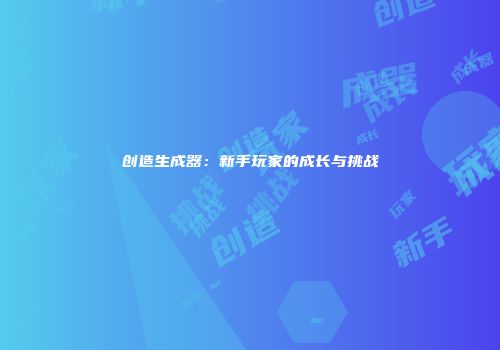 创造生成器：新手玩家的成长与挑战
