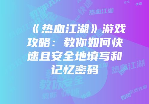 《热血江湖》游戏攻略：教你如何快速且安全地填写和记忆密码