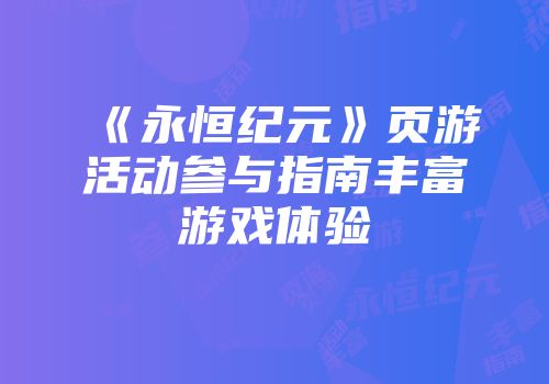 《永恒纪元》页游活动参与指南丰富游戏体验