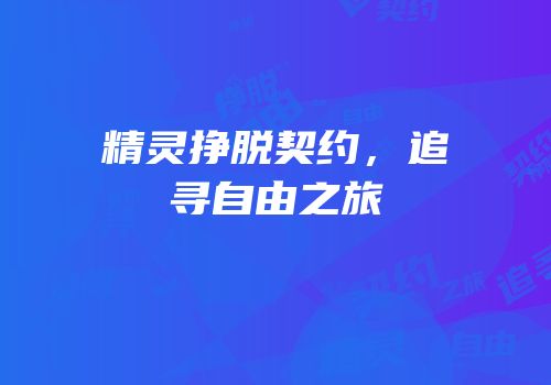 精灵挣脱契约，追寻自由之旅