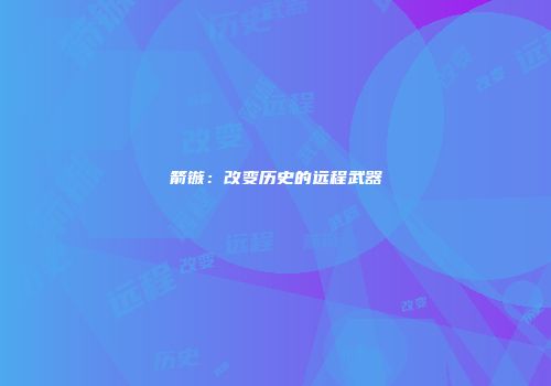 箭镞：改变历史的远程武器