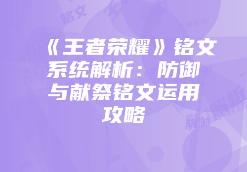 《王者荣耀》铭文系统解析：防御与献祭铭文运用攻略