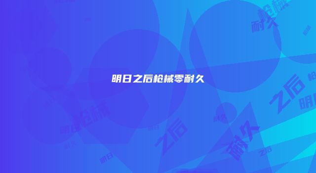 明日之后枪械零耐久