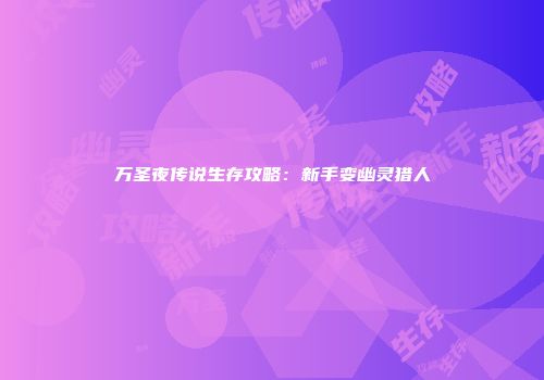 万圣夜传说生存攻略：新手变幽灵猎人