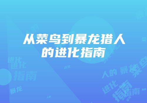从菜鸟到暴龙猎人的进化指南