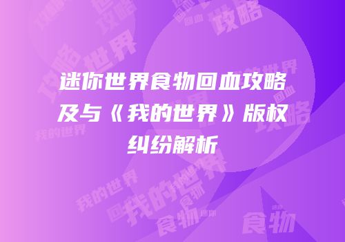 迷你世界食物回血攻略及与《我的世界》版权纠纷解析