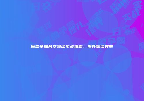 魔兽争霸日文翻译实战指南：提升翻译效率