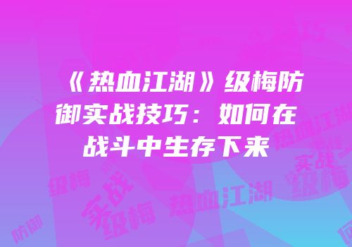 《热血江湖》级梅防御实战技巧：如何在战斗中生存下来