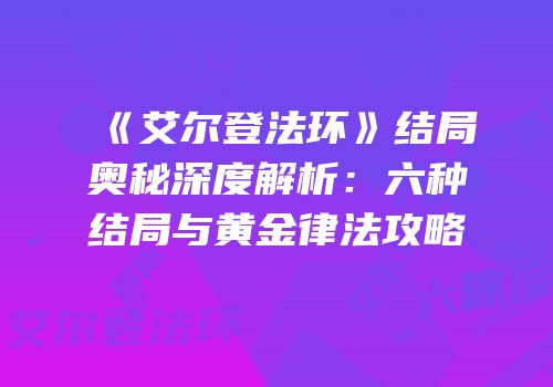 《艾尔登法环》结局奥秘深度解析：六种结局与黄金律法攻略