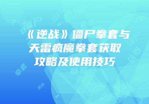 《逆战》僵尸拳套与天雷疯魔拳套获取攻略及使用技巧