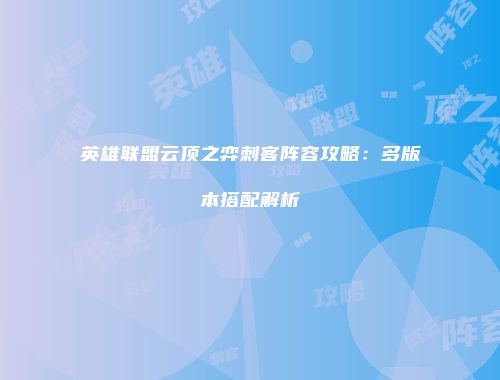 英雄联盟云顶之弈刺客阵容攻略：多版本搭配解析