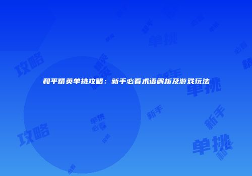 和平精英单挑攻略：新手必看术语解析及游戏玩法