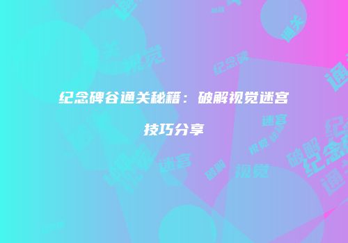 纪念碑谷通关秘籍：破解视觉迷宫技巧分享