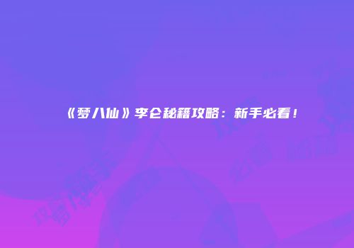 《梦八仙》李仑秘籍攻略：新手必看！