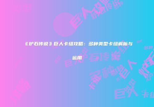 《炉石传说》巨人卡组攻略：多种类型卡组解析与运用