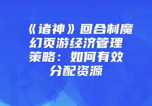 《诸神》回合制魔幻页游经济管理策略：如何有效分配资源
