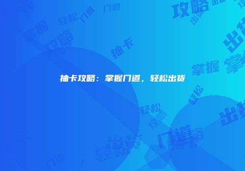 抽卡攻略：掌握门道，轻松出货