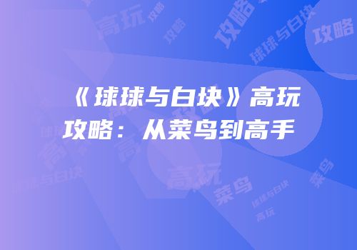 《球球与白块》高玩攻略：从菜鸟到高手