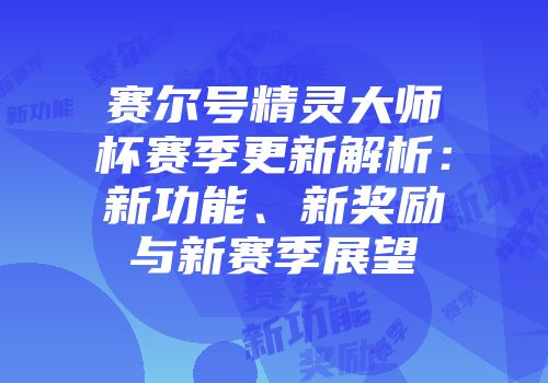 赛尔号精灵大师杯赛季更新解析:新功能、新奖励与新赛季展望