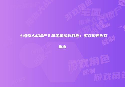 《植物大战僵尸》简笔画绘制教程：游戏角色创作指南