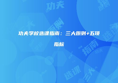 功夫学校选课指南：三大原则+五项指标
