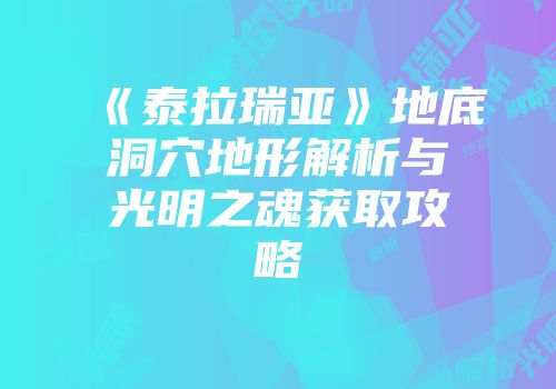 《泰拉瑞亚》地底洞穴地形解析与光明之魂获取攻略