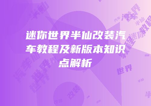 迷你世界半仙改装汽车教程及新版本知识点解析