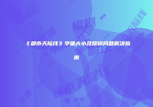 《都市天际线》字体大小及模糊问题解决指南