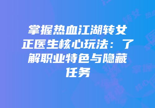 掌握热血江湖转女正医生核心玩法：了解职业特色与隐藏任务