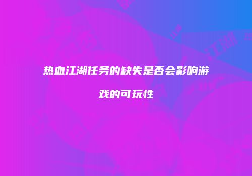 热血江湖任务的缺失是否会影响游戏的可玩性