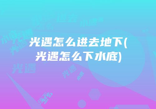 光遇怎么进去地下(光遇怎么下水底)