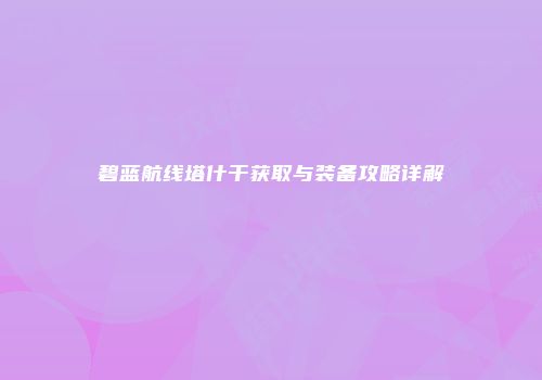 碧蓝航线塔什干获取与装备攻略详解