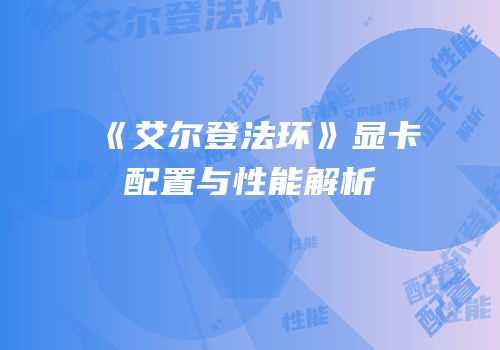《艾尔登法环》显卡配置与性能解析