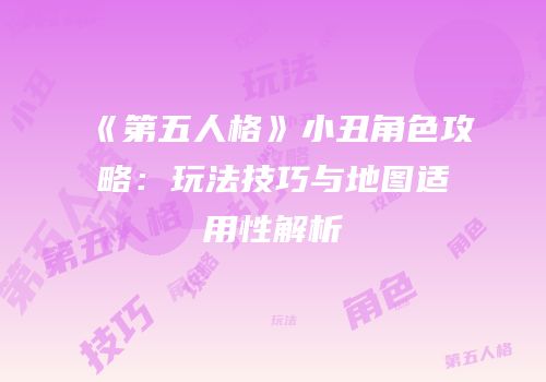 《第五人格》小丑角色攻略：玩法技巧与地图适用性解析