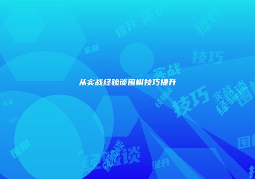 从实战经验谈围棋技巧提升