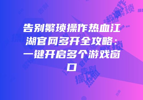 告别繁琐操作热血江湖官网多开全攻略：一键开启多个游戏窗口
