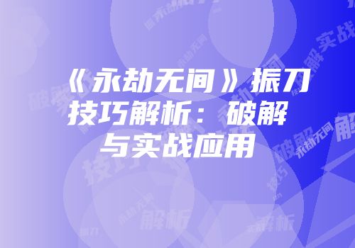 《永劫无间》振刀技巧解析：破解与实战应用