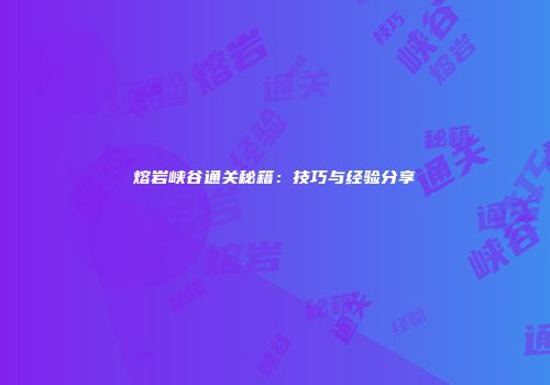 熔岩峡谷通关秘籍：技巧与经验分享