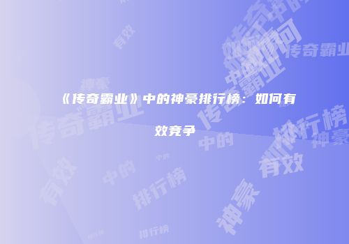《传奇霸业》中的神豪排行榜：如何有效竞争