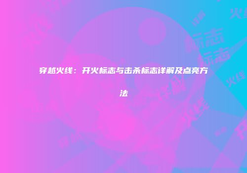 穿越火线：开火标志与击杀标志详解及点亮方法
