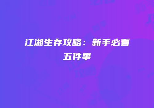 江湖生存攻略：新手必看五件事