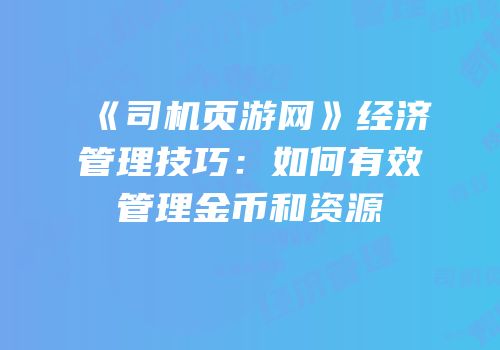 《司机页游网》经济管理技巧：如何有效管理金币和资源