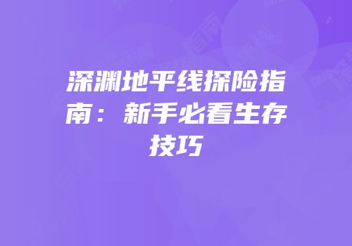 深渊地平线探险指南：新手必看生存技巧