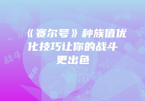 《赛尔号》种族值优化技巧让你的战斗更出色